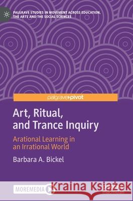 Art, Ritual, and Trance Inquiry: Arational Learning in an Irrational World Bickel, Barbara A. 9783030457440