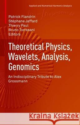 Theoretical Physics, Wavelets, Analysis, Genomics: An Indisciplinary Tribute to Alex Grossmann Patrick Flandrin St 9783030458461 Birkhauser