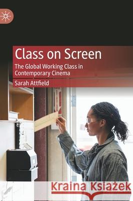 Class on Screen: The Global Working Class in Contemporary Cinema Attfield, Sarah 9783030459000 Palgrave MacMillan