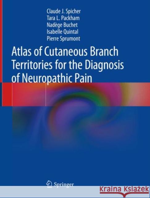 Atlas of Cutaneous Branch Territories for the Diagnosis of Neuropathic Pain Claude J. Spicher Tara L. Packham Nad 9783030459635 Springer