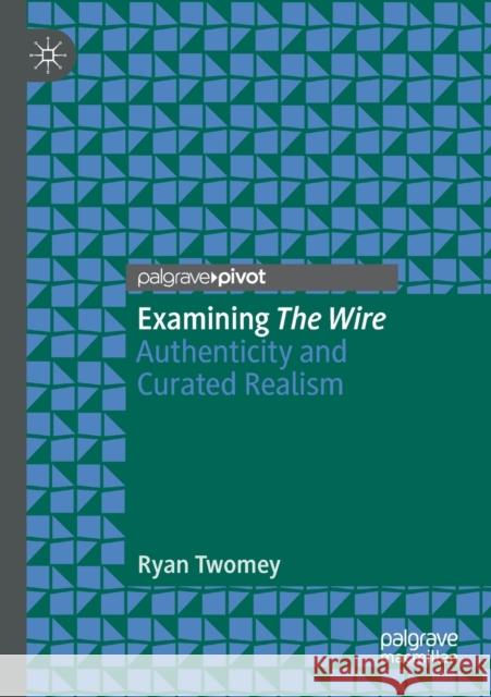 Examining the Wire: Authenticity and Curated Realism Ryan Twomey 9783030459949 Palgrave Pivot