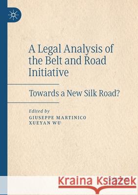 A Legal Analysis of the Belt and Road Initiative: Towards a New Silk Road? Giuseppe Martinico Xueyan Wu 9783030460020