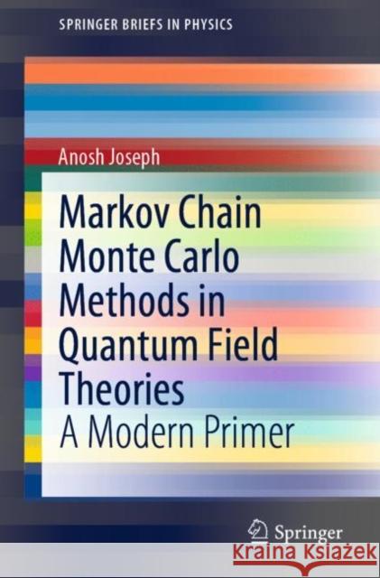 Markov Chain Monte Carlo Methods in Quantum Field Theories: A Modern Primer Joseph, Anosh 9783030460433 Springer