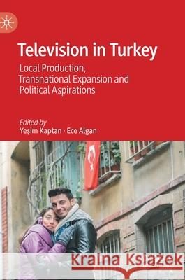 Television in Turkey: Local Production, Transnational Expansion and Political Aspirations Kaptan, Yeşim 9783030460501 Palgrave MacMillan