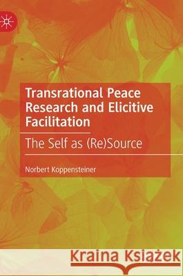 Transrational Peace Research and Elicitive Facilitation: The Self as (Re)Source Koppensteiner, Norbert 9783030460662