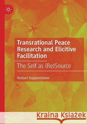 Transrational Peace Research and Elicitive Facilitation: The Self as (Re)Source Norbert Koppensteiner 9783030460693 Palgrave MacMillan