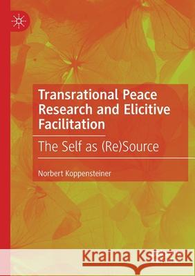 Transrational Peace Research and Elicitive Facilitation: The Self as (Re)Source Norbert Koppensteiner 9783030460693