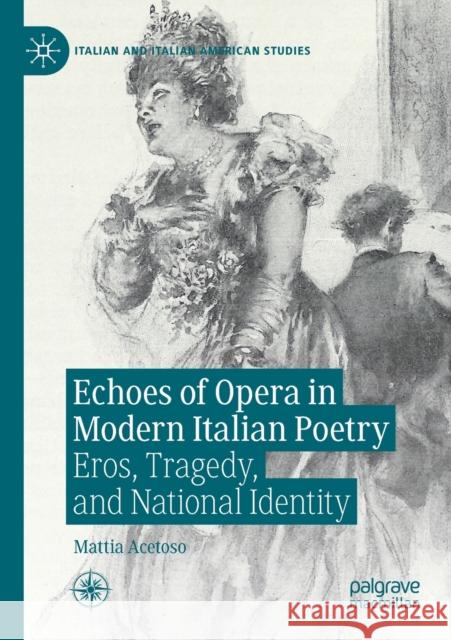 Echoes of Opera in Modern Italian Poetry: Eros, Tragedy, and National Identity Mattia Acetoso 9783030460938 Palgrave MacMillan