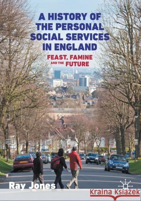 A History of the Personal Social Services in England: Feast, Famine and the Future Jones, Ray 9783030461225 Palgrave MacMillan
