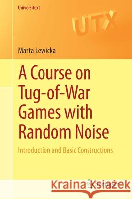 A Course on Tug-Of-War Games with Random Noise: Introduction and Basic Constructions Lewicka, Marta 9783030462086 Springer
