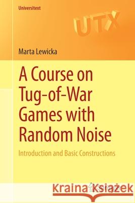 A Course on Tug-Of-War Games with Random Noise: Introduction and Basic Constructions Lewicka, Marta 9783030462086