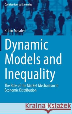 Dynamic Models and Inequality: The Role of the Market Mechanism in Economic Distribution Maialeh, Robin 9783030463120 Springer
