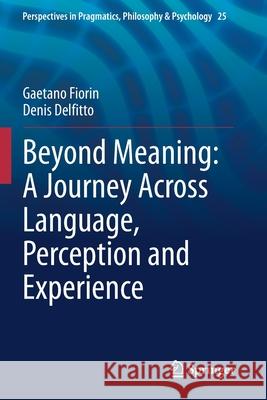 Beyond Meaning: A Journey Across Language, Perception and Experience Gaetano Fiorin Denis Delfitto 9783030463199 Springer