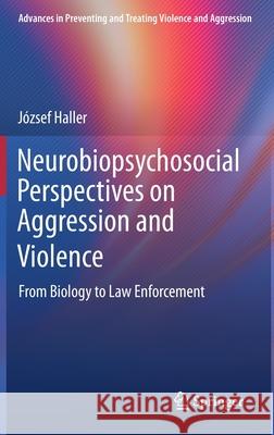 Neurobiopsychosocial Perspectives on Aggression and Violence: From Biology to Law Enforcement Haller, József 9783030463304 Springer