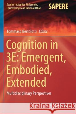 Cognition in 3e: Emergent, Embodied, Extended: Multidisciplinary Perspectives Tommaso Bertolotti 9783030463410 Springer