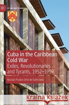 Cuba in the Caribbean Cold War: Exiles, Revolutionaries and Tyrants, 1952-1959 Prados Ortiz de Solórzano, Nicolás 9783030463625 Palgrave MacMillan