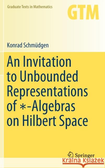 An Invitation to Unbounded Representations of ∗-Algebras on Hilbert Space Schmüdgen, Konrad 9783030463656 Springer