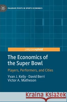 The Economics of the Super Bowl: Players, Performers, and Cities Kelly, Yvan J. 9783030463694 Palgrave MacMillan