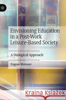 Envisioning Education in a Post-Work Leisure-Based Society: A Dialogical Approach Matusov, Eugene 9783030463724 Palgrave MacMillan