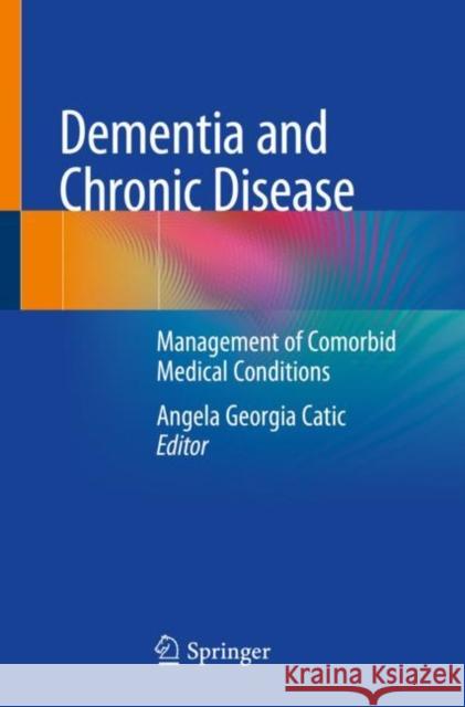 Dementia and Chronic Disease: Management of Comorbid Medical Conditions Catic, Angela Georgia 9783030463977 Springer