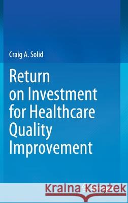 Return on Investment for Healthcare Quality Improvement Craig A. Solid 9783030464776 Springer