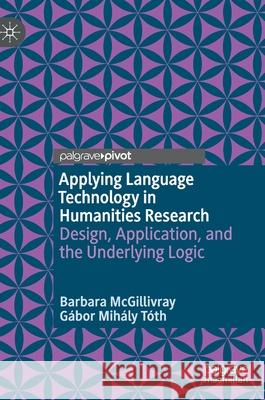 Applying Language Technology in Humanities Research: Design, Application, and the Underlying Logic McGillivray, Barbara 9783030464929