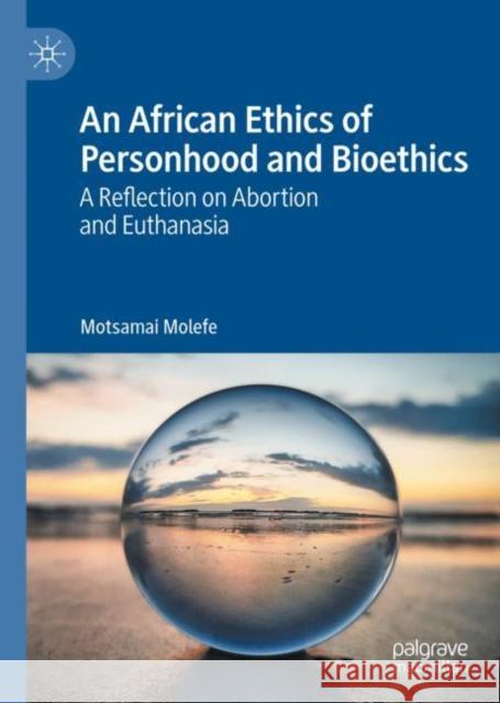 An African Ethics of Personhood and Bioethics: A Reflection on Abortion and Euthanasia Molefe, Motsamai 9783030465186 Palgrave MacMillan