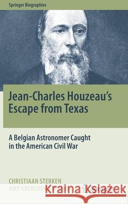 Jean-Charles Houzeau's Escape from Texas: A Belgian Astronomer Caught in the American Civil War Sterken, Christiaan 9783030465360