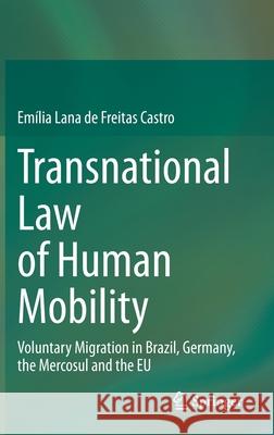 Transnational Law of Human Mobility: Voluntary Migration in Brazil, Germany, the Mercosul and the Eu Lana de Freitas Castro, Emília 9783030466077