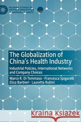 The Globalization of China's Health Industry: Industrial Policies, International Networks and Company Choices Di Tommaso, Marco R. 9783030466701 Palgrave MacMillan
