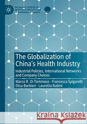 The Globalization of China's Health Industry: Industrial Policies, International Networks and Company Choices Marco R. D Francesca Spigarelli Elisa Barbieri 9783030466732