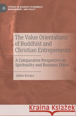The Value Orientations of Buddhist and Christian Entrepreneurs: A Comparative Perspective on Spirituality and Business Ethics Kovács, Gábor 9783030467029