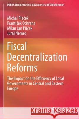 Fiscal Decentralization Reforms: The Impact on the Efficiency of Local Governments in Central and Eastern Europe Michal Plaček Frantisek Ochrana Milan Jan Půček 9783030467609