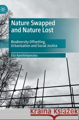 Nature Swapped and Nature Lost: Biodiversity Offsetting, Urbanization and Social Justice Apostolopoulou, Elia 9783030467876
