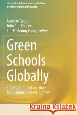 Green Schools Globally: Stories of Impact on Education for Sustainable Development Annette Gough John Chi-Kin Lee Eric Po Keung Tsang 9783030468224 Springer