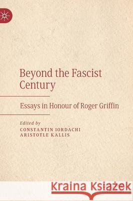 Beyond the Fascist Century: Essays in Honour of Roger Griffin Iordachi, Constantin 9783030468309