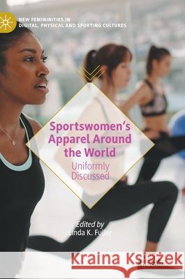 Sportswomen's Apparel Around the World: Uniformly Discussed Fuller, Linda K. 9783030468422