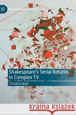 Shakespeare's Serial Returns in Complex TV Christina Wald 9783030468507