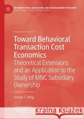 Toward Behavioral Transaction Cost Economics: Theoretical Extensions and an Application to the Study of Mnc Subsidiary Ownership Peng, George Z. 9783030468804 Springer Nature Switzerland AG