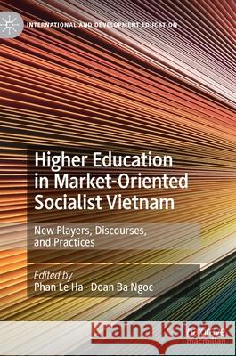 Higher Education in Market-Oriented Socialist Vietnam: New Players, Discourses, and Practices Le Ha, Phan 9783030469115