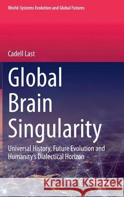 Global Brain Singularity: Universal History, Future Evolution and Humanity's Dialectical Horizon Last, Cadell 9783030469658 Springer