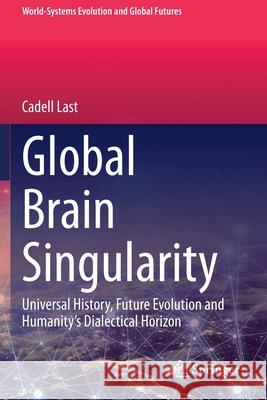 Global Brain Singularity: Universal History, Future Evolution and Humanity's Dialectical Horizon Cadell Last 9783030469689 Springer