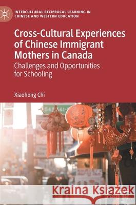 Cross-Cultural Experiences of Chinese Immigrant Mothers in Canada: Challenges and Opportunities for Schooling Chi, Xiaohong 9783030469764