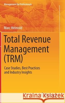 Total Revenue Management (Trm): Case Studies, Best Practices and Industry Insights Helmold, Marc 9783030469849 Springer