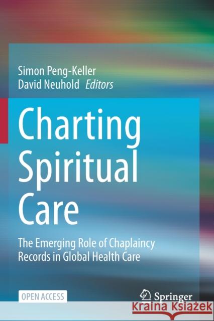 Charting Spiritual Care: The Emerging Role of Chaplaincy Records in Global Health Care Simon Peng-Keller David Neuhold  9783030470722 Springer