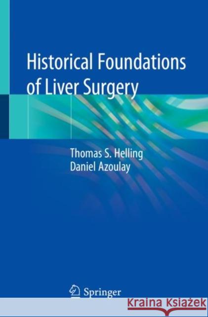 Historical Foundations of Liver Surgery Thomas S. Helling Daniel Azoulay 9783030470944 Springer