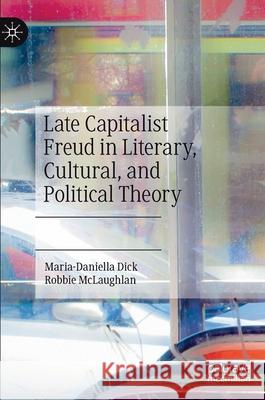 Late Capitalist Freud in Literary, Cultural, and Political Theory Maria-Daniella Dick Robbie McLaughlan 9783030471934 Palgrave MacMillan