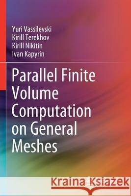 Parallel Finite Volume Computation on General Meshes Yuri Vassilevski Kirill Terekhov Kirill Nikitin 9783030472344