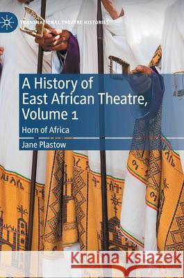 A History of East African Theatre, Volume 1: Horn of Africa Plastow, Jane 9783030472719 Palgrave MacMillan