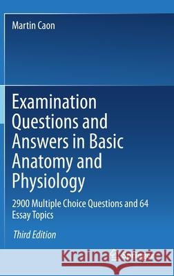 Examination Questions and Answers in Basic Anatomy and Physiology: 2900 Multiple Choice Questions and 64 Essay Topics Caon, Martin 9783030473136 Springer